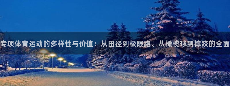 k1体育app下载：专项体育运动的多样性与价值：从田径到极限跑、从橄榄球到摔跤的全面