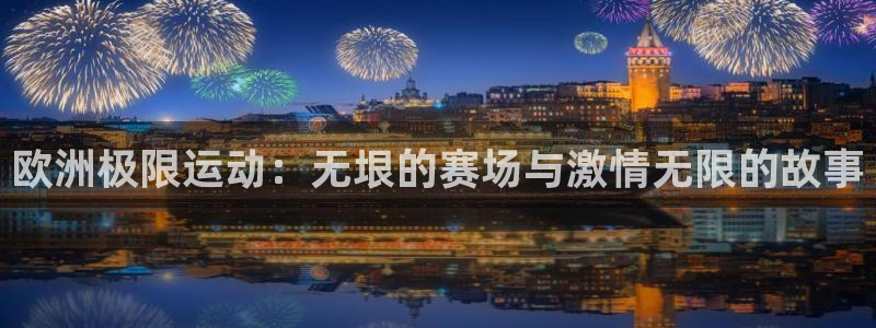 k1体育十年品牌：欧洲极限运动：无垠的赛场与激情无限的故事